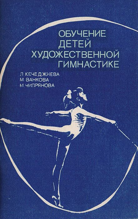 «Обучение детей художественной гимнастике» Авторы: Л. Кечеджиева, М. Ванкова, М. Чипрянова 